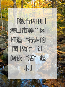 教育周刊丨海口市美兰区打造“行走的图书馆” 让阅读“活”起来