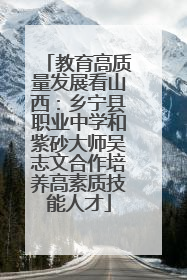 教育高质量发展看山西：乡宁县职业中学和紫砂大师吴志文合作培养高素质技能人才