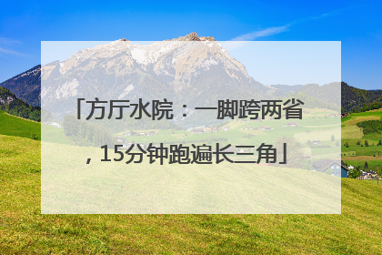 方厅水院：一脚跨两省，15分钟跑遍长三角