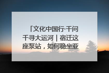 文化中国行·千问千寻大运河｜宿迁这座泵站，如何稳坐亚洲第一宝座？