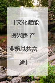文化赋能振兴路 产业筑基共富途