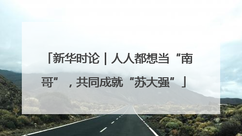 新华时论｜人人都想当“南哥”，共同成就“苏大强”
