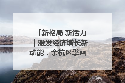 新格局 新活力｜激发经济增长新动能，余杭区擘画消费市场新布局