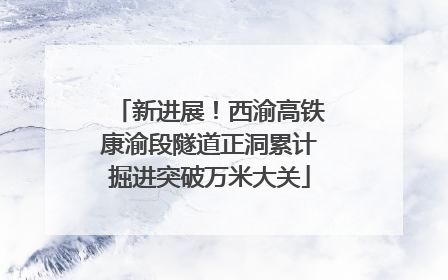 新进展！西渝高铁康渝段隧道正洞累计掘进突破万米大关