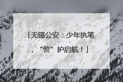 无锡公安：少年执笔，“警”护启航！