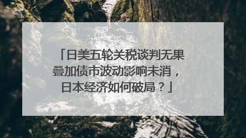 日美五轮关税谈判无果叠加债市波动影响未消，日本经济如何破局？