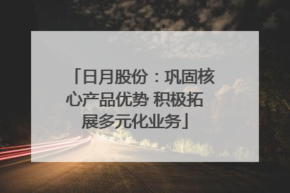 日月股份：巩固核心产品优势 积极拓展多元化业务