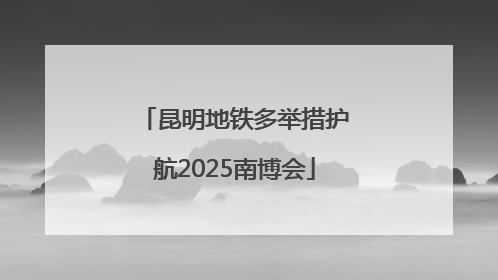昆明地铁多举措护航2025南博会