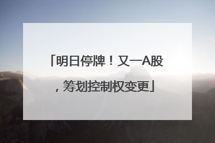 明日停牌！又一A股，筹划控制权变更
