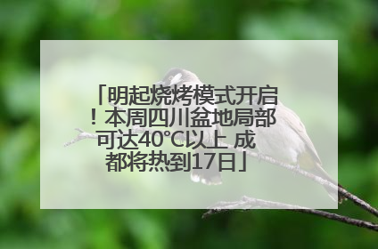 明起烧烤模式开启！本周四川盆地局部可达40℃以上 成都将热到17日
