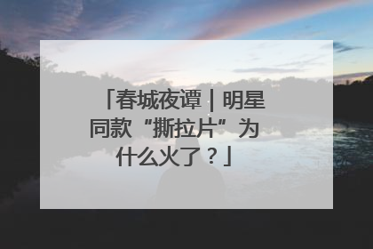 春城夜谭｜明星同款“撕拉片”为什么火了？
