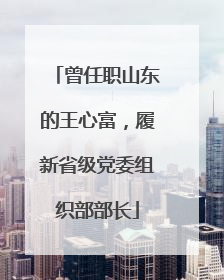 曾任职山东的王心富，履新省级党委组织部部长