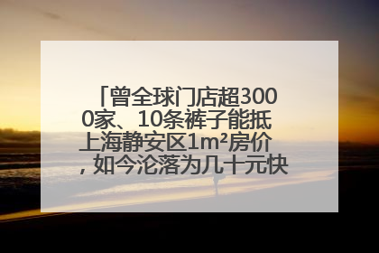 曾全球门店超3000家、10条裤子能抵上海静安区1m²房价，如今沦落为几十元快消品 真维斯，明天的太阳从哪里升起？