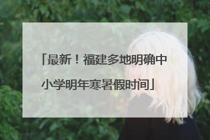 最新！福建多地明确中小学明年寒暑假时间