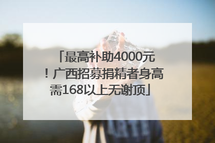 最高补助4000元！广西招募捐精者身高需168以上无谢顶