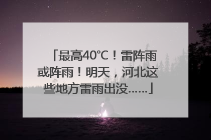 最高40℃！雷阵雨或阵雨！明天，河北这些地方雷雨出没……