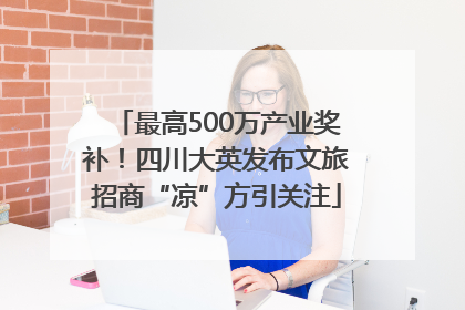 最高500万产业奖补！四川大英发布文旅招商“凉”方引关注