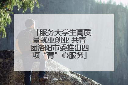 服务大学生高质量就业创业 共青团洛阳市委推出四项“青”心服务