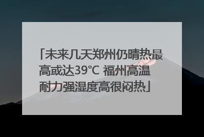 未来几天郑州仍晴热最高或达39℃ 福州高温耐力强湿度高很闷热