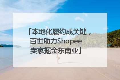 本地化履约成关键，百世助力Shopee卖家掘金东南亚