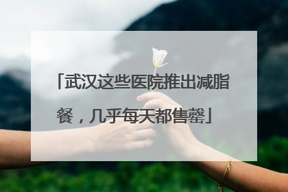 武汉这些医院推出减脂餐，几乎每天都售罄