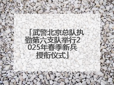 武警北京总队执勤第六支队举行2025年春季新兵授衔仪式