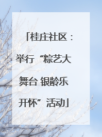 桂庄社区：举行“粽艺大舞台 银龄乐开怀”活动