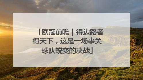 欧冠前瞻｜得边路者得天下，这是一场事关球队蜕变的决战