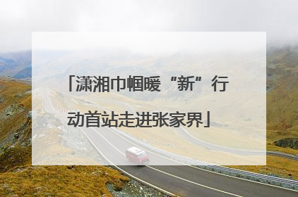潇湘巾帼暖“新”行动首站走进张家界