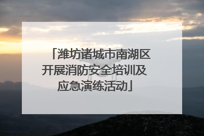 潍坊诸城市南湖区开展消防安全培训及应急演练活动