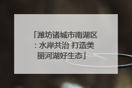 潍坊诸城市南湖区：水岸共治 打造美丽河湖好生态