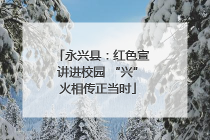 永兴县：红色宣讲进校园 “兴”火相传正当时