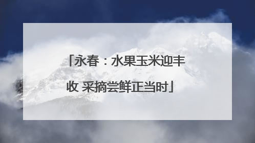 永春：水果玉米迎丰收 采摘尝鲜正当时