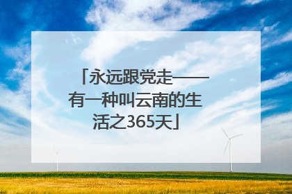 永远跟党走——有一种叫云南的生活之365天