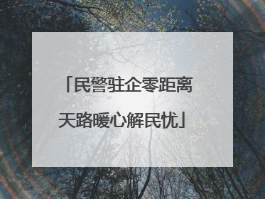 民警驻企零距离 天路暖心解民忧