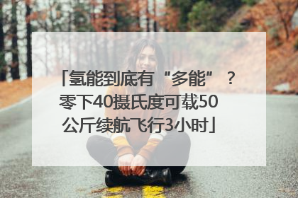 氢能到底有“多能”？零下40摄氏度可载50公斤续航飞行3小时