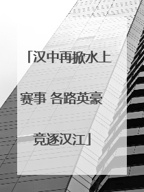 汉中再掀水上赛事 各路英豪竞逐汉江