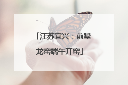 江苏宜兴：前墅龙窑端午开窑