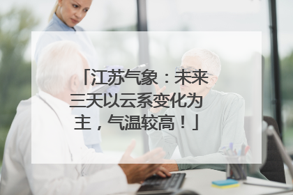 江苏气象：未来三天以云系变化为主，气温较高！