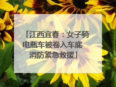 江西宜春：女子骑电瓶车被卷入车底 消防紧急救援