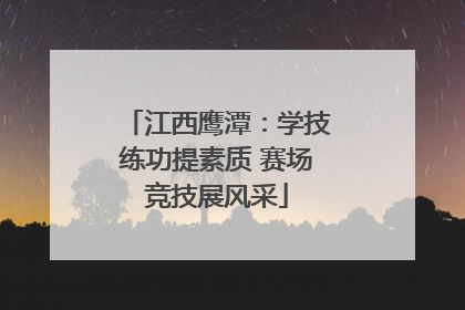 江西鹰潭：学技练功提素质 赛场竞技展风采