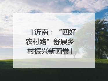 沂南：“四好农村路”舒展乡村振兴新画卷
