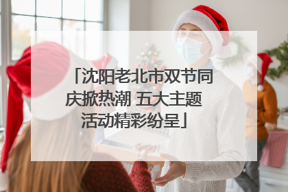 沈阳老北市双节同庆掀热潮 五大主题活动精彩纷呈