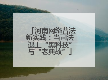 河南网络普法新实践：当司法遇上“黑科技”与“老典故”