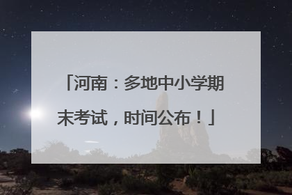 河南：多地中小学期末考试，时间公布！