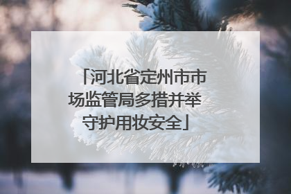 河北省定州市市场监管局多措并举守护用妆安全