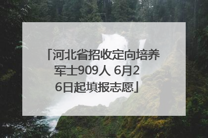 河北省招收定向培养军士909人 6月26日起填报志愿