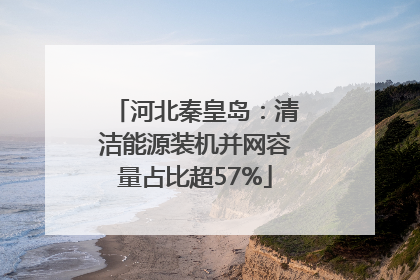 河北秦皇岛：清洁能源装机并网容量占比超57%