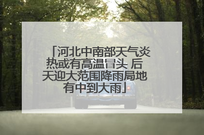 河北中南部天气炎热或有高温冒头 后天迎大范围降雨局地有中到大雨