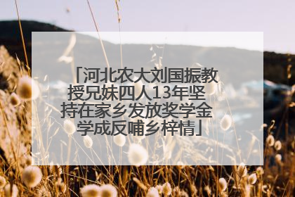 河北农大刘国振教授兄妹四人13年坚持在家乡发放奖学金 学成反哺乡梓情